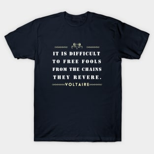 Voltaire quote: It is difficult to free fools from the chains they revere T-Shirt